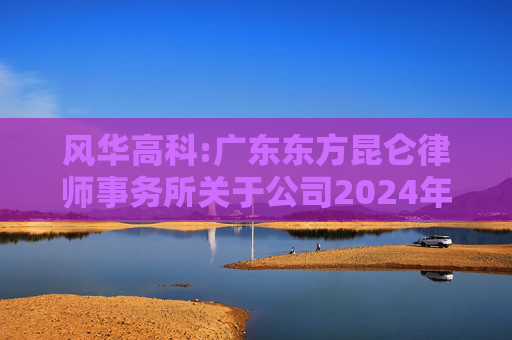 风华高科:广东东方昆仑律师事务所关于公司2024年度股东大会的法律意见书  第1张