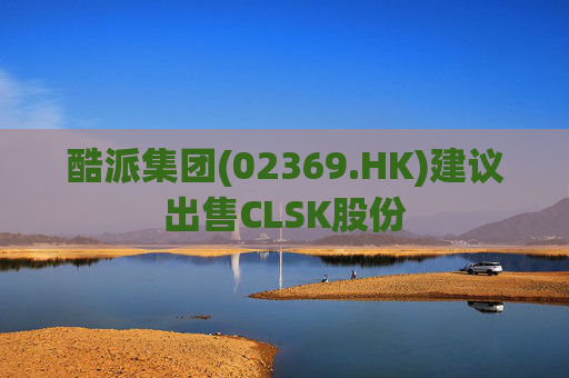 酷派集团(02369.HK)建议出售CLSK股份