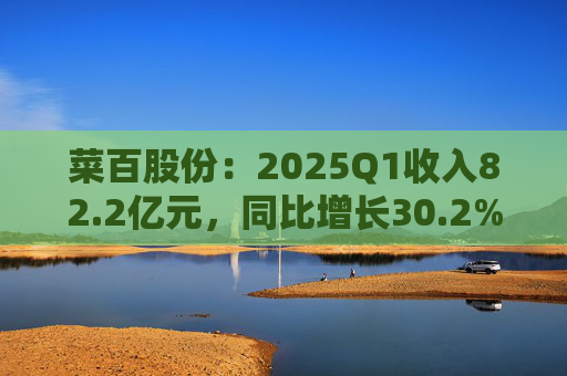 菜百股份：2025Q1收入82.2亿元，同比增长30.2%