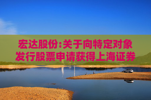 宏达股份:关于向特定对象发行股票申请获得上海证券交易所审核通过的公告