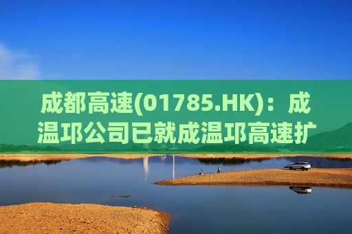 成都高速(01785.HK):成温邛公司已就成温邛高速扩容项目TJ1和TJ6标段土建施工完成公开招标 第1张 成都高速(01785.HK):成温邛公司已就成温邛高速扩容项目TJ1和TJ6标段土建施工完成公开招标 第1张