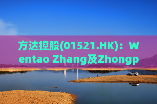方达控股(01521.HK)：Wentao Zhang及Zhongping Lin获委任为执行董事