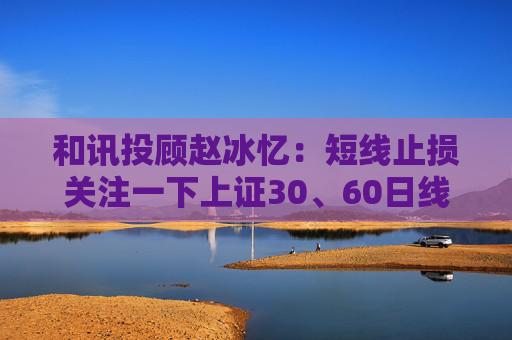 和讯投顾赵冰忆：短线止损关注一下上证30、60日线