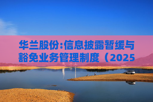 华兰股份:信息披露暂缓与豁免业务管理制度（2025年5月）