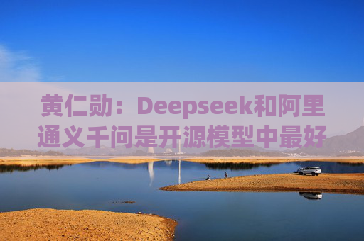 黄仁勋：Deepseek和阿里通义千问是开源模型中最好的