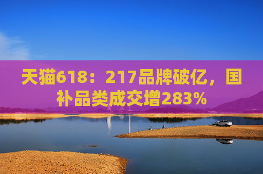 天猫618：217品牌破亿，国补品类成交增283%