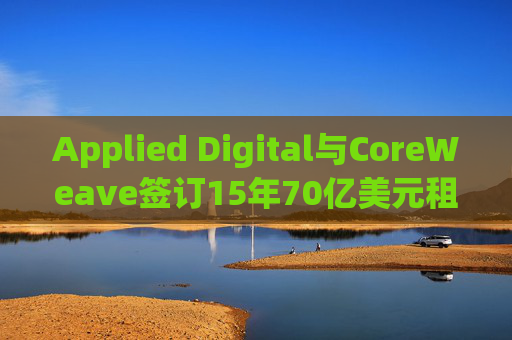 Applied Digital与CoreWeave签订15年70亿美元租赁协议