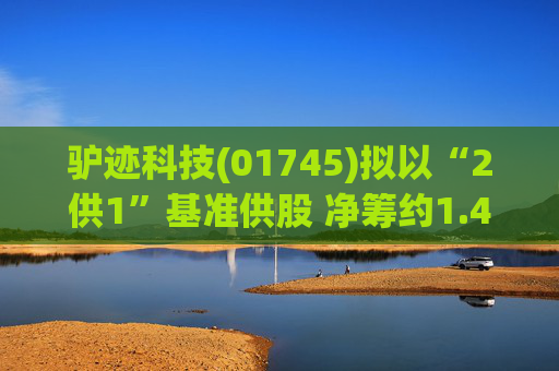 驴迹科技(01745)拟以“2供1”基准供股 净筹约1.43亿港元