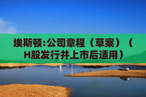 埃斯顿:公司章程（草案）（H股发行并上市后适用）