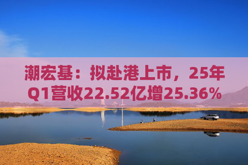 潮宏基：拟赴港上市，25年Q1营收22.52亿增25.36%  第1张